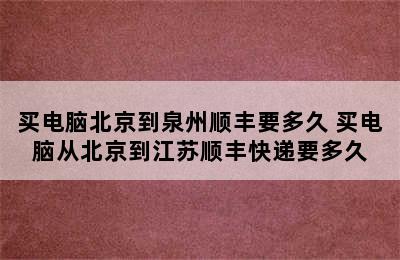 买电脑北京到泉州顺丰要多久 买电脑从北京到江苏顺丰快递要多久